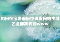 如何在宝塔面板中设置网站主域名全部跳转到www