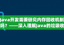 Java开发需要研究内存回收机制吗？——深入理解Java的垃圾收集