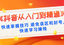 【说站】《抖音从入门到精通》快速掌握技巧 避免误区和封号,快速学习赚钱（10节课）