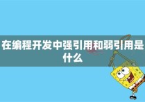 在编程开发中强引用和弱引用是什么