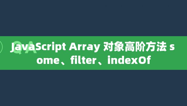 JavaScript Array 对象高阶方法 some、filter、indexOf